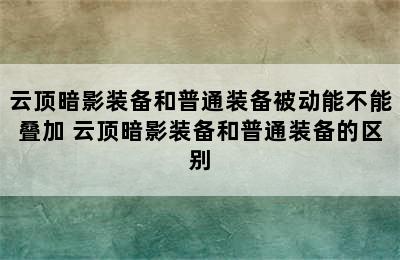 云顶暗影装备和普通装备被动能不能叠加 云顶暗影装备和普通装备的区别